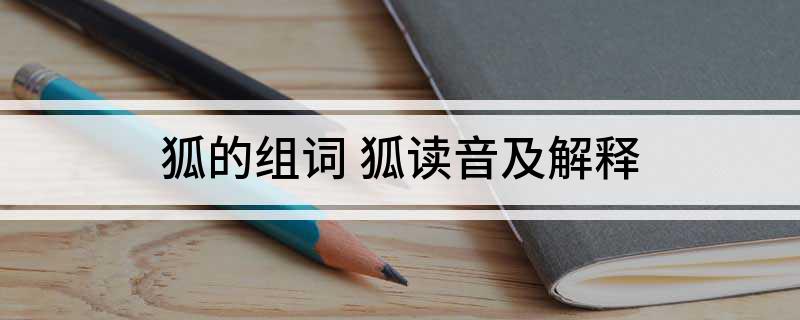 狐的组词(狐读音及解释)
