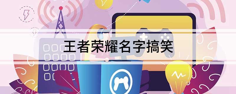 王者荣耀名字搞笑