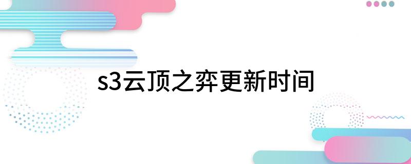 s3云顶之弈更新时间(简介s3云顶之弈更新时间)