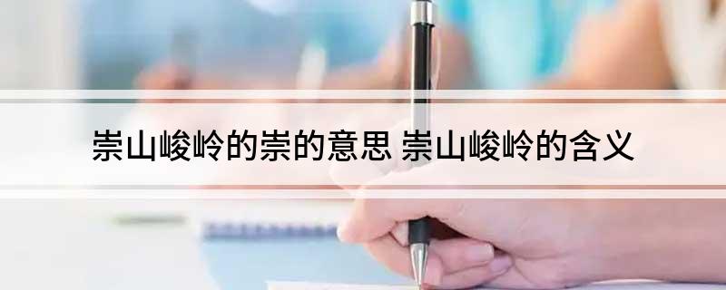 崇山峻岭的崇的意思(崇山峻岭的含义)