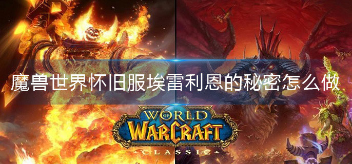 魔兽世界怀旧服埃雷利恩的秘密怎么做(埃雷利恩的秘密任务攻略)