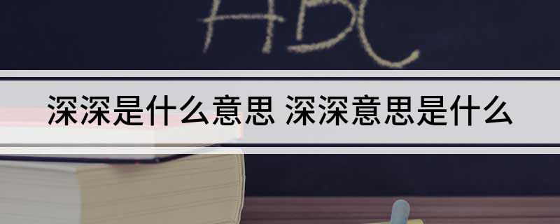 深深是什么意思(深深意思是什么)