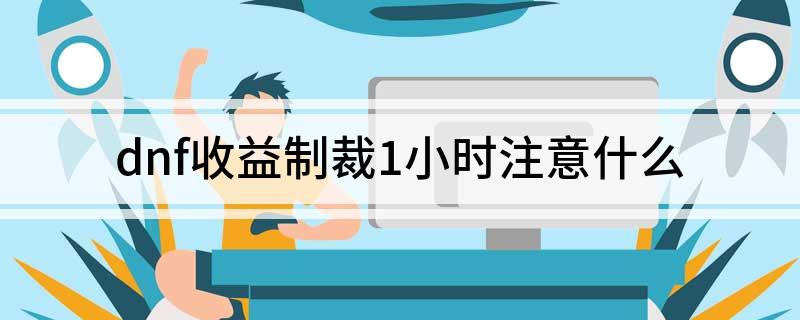 dnf收益制裁1小时注意什么
