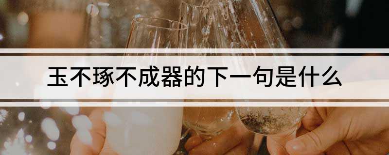 玉不琢不成器的下一句是什么