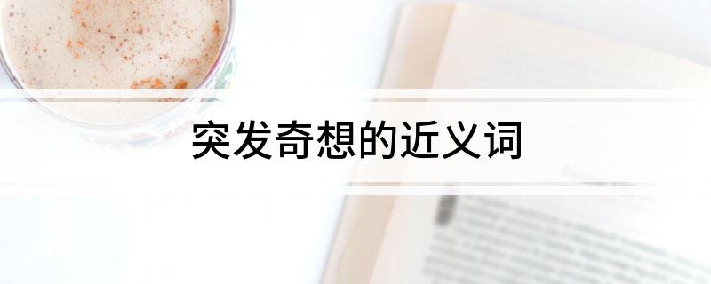 突发奇想的近义词