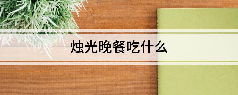 烛光晚餐吃什么