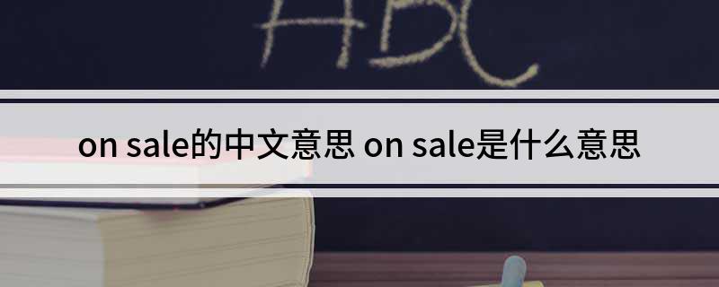 on(sale的中文意思 on sale是什么意思)