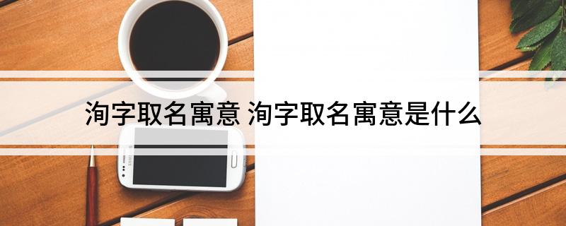 洵字取名寓意(洵字取名寓意是什么)