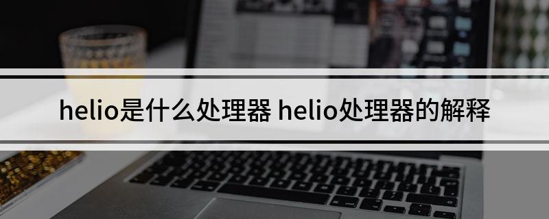 helio是什么处理器(helio处理器的解释)