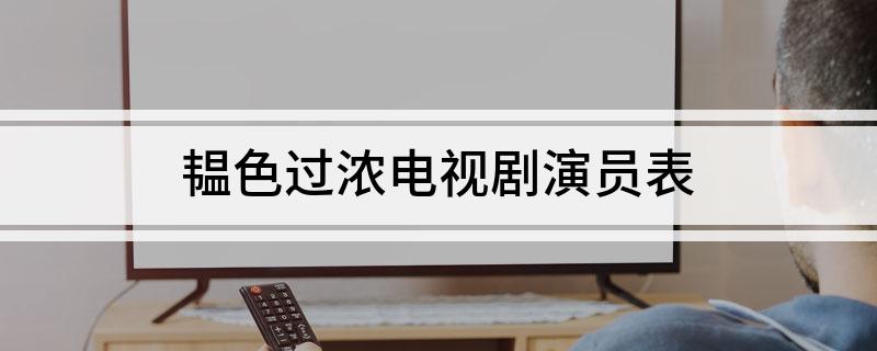 韫色过浓电视剧演员表(大家可以了解一下)