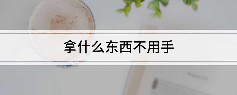 拿什么东西不用手