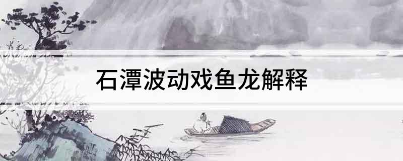 石潭波动戏鱼龙解释