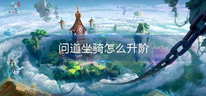 问道坐骑怎么升阶(坐骑升阶方法介绍)