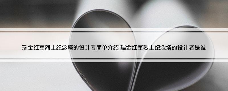 瑞金红军烈士纪念塔的设计者简单介绍(瑞金红军烈士纪念塔的设计者是谁)