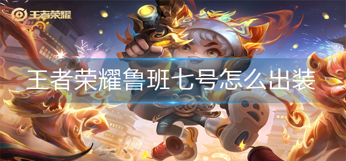 王者荣耀鲁班七号怎么出装(鲁班七号出装攻略)