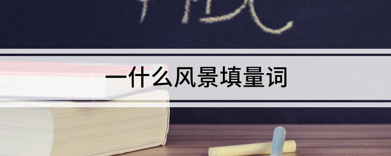 一什么风景填量词