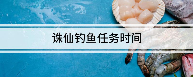 诛仙钓鱼任务时间