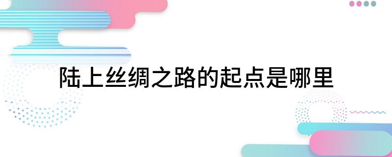 陆上丝绸之路的起点是哪里