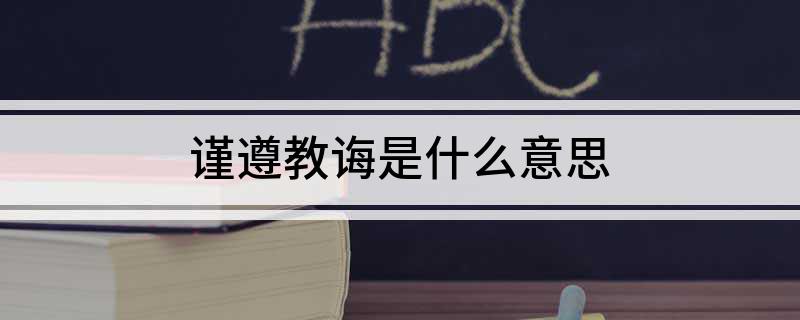 谨遵教诲是什么意思