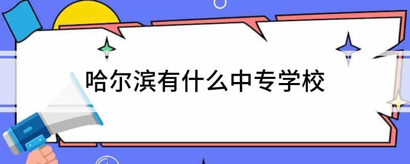 哈尔滨有什么中专学校