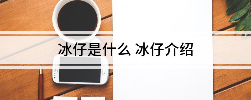 冰仔是什么(冰仔介绍)
