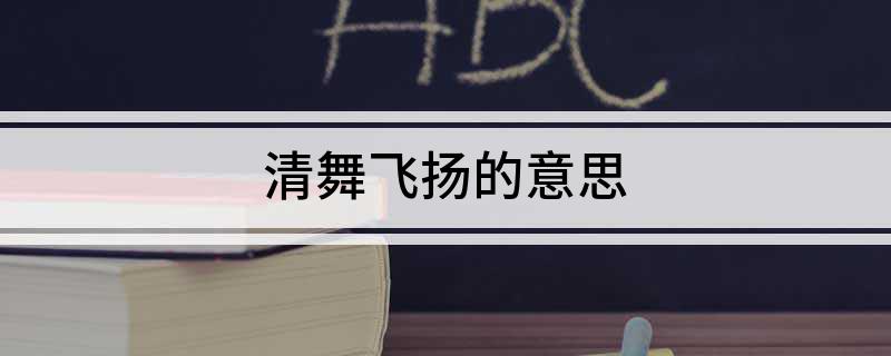 清舞飞扬的意思