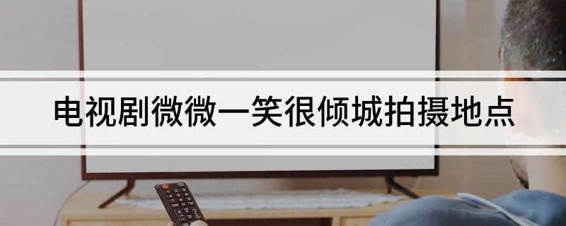 电视剧微微一笑很倾城拍摄地点