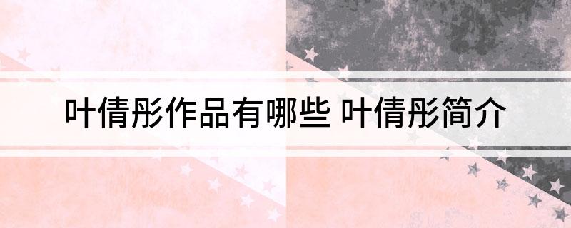 叶倩彤作品有哪些(叶倩彤简介)