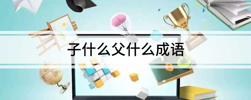 子什么父什么成语