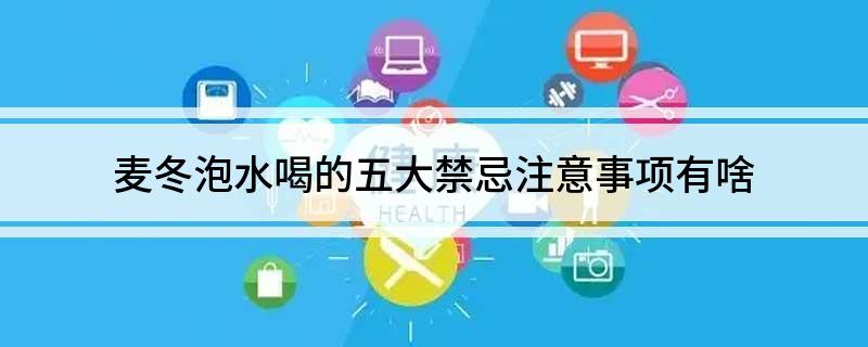 麦冬泡水喝的五大禁忌注意事项有哪些(麦冬泡水