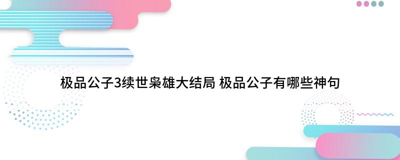 极品公子3续世枭雄大结局(极品公子有哪些神句)