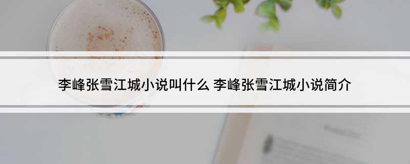 李峰张雪江城小说叫什么(李峰张雪江城小说简介)