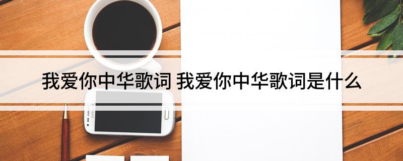 我爱你中华歌词(我爱你中华歌词是什么)