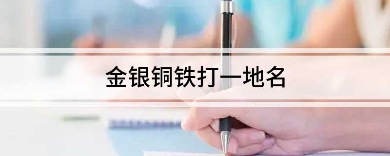金银铜铁打一地名