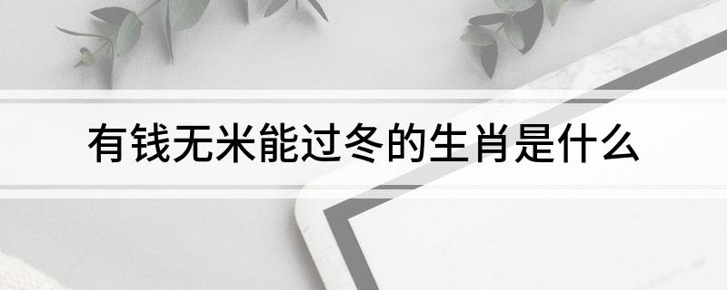 有钱无米能过冬的生肖是什么