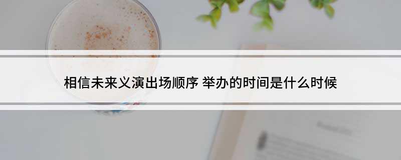 相信未来义演出场顺序(举办的时间是什么时候)