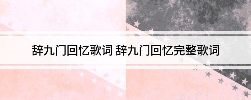 辞九门回忆歌词(辞九门回忆完整歌词)