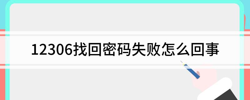 12306找回密码失败怎么回事(12306为什么找回密码失败)