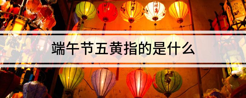 端午节五黄指的是什么