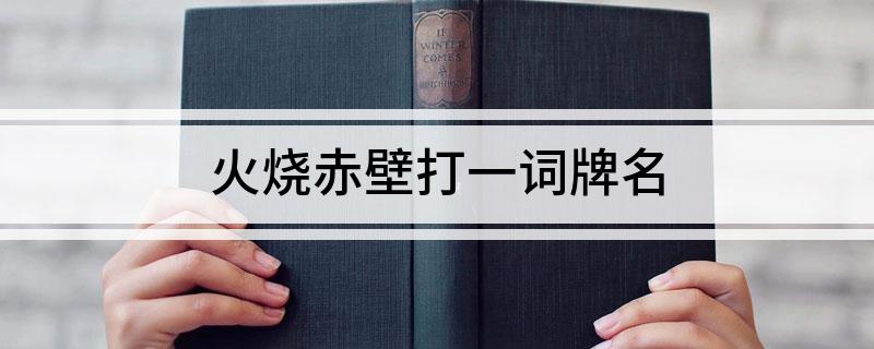 火烧赤壁打一词牌名