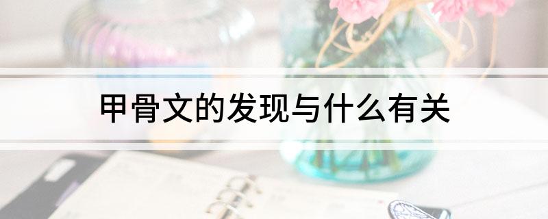 甲骨文的发现与什么有关