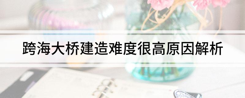 跨海大桥建造难度很高原因解析
