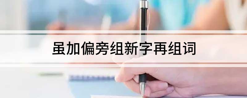 虽加偏旁组新字再组词