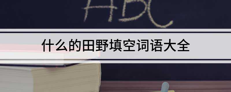 什么的田野填空词语大全