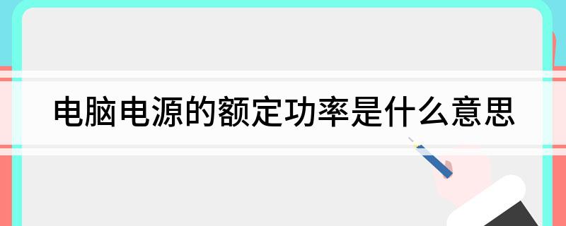 电脑电源的额定功率是什么意思