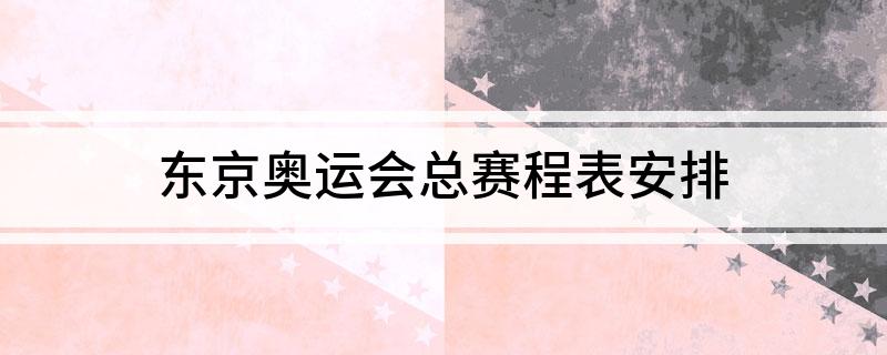 东京奥运会总赛程表安排