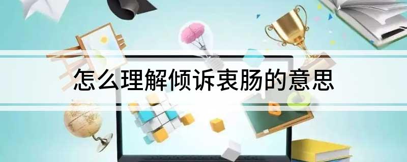 倾诉衷肠是什么意思(怎么理解倾诉衷肠的意思)