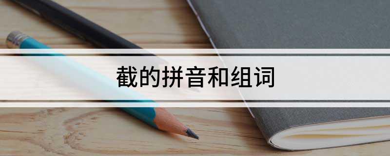截的拼音和组词