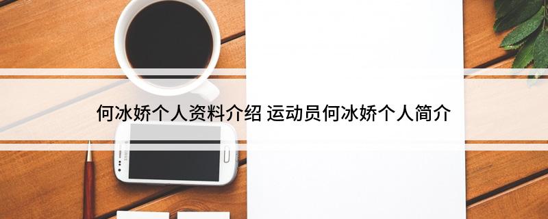 何冰娇个人资料介绍(运动员何冰娇个人简介)