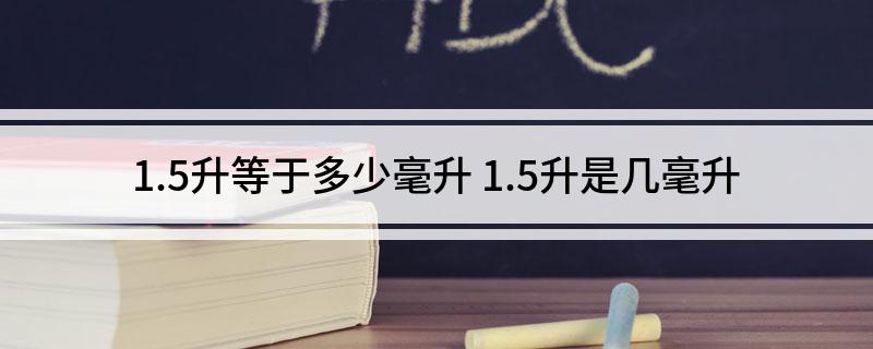 1.5升等于多少毫升(1.5升是几毫升)